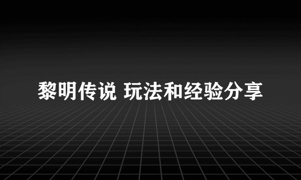 黎明传说 玩法和经验分享