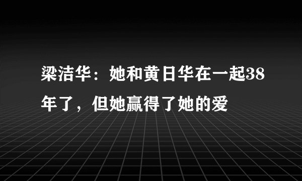 梁洁华：她和黄日华在一起38年了，但她赢得了她的爱