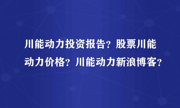 川能动力投资报告？股票川能动力价格？川能动力新浪博客？