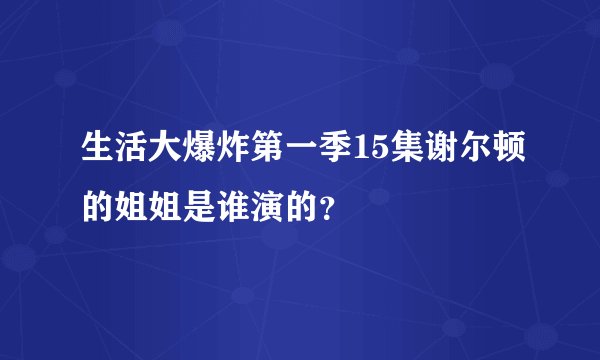 生活大爆炸第一季15集谢尔顿的姐姐是谁演的？