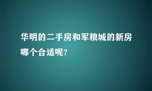 华明的二手房和军粮城的新房哪个合适呢?