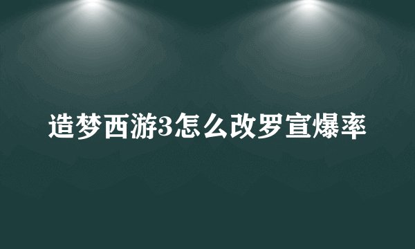 造梦西游3怎么改罗宣爆率