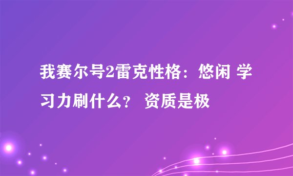 我赛尔号2雷克性格：悠闲 学习力刷什么？ 资质是极
