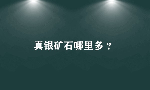 真银矿石哪里多 ？