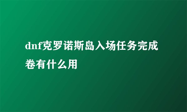 dnf克罗诺斯岛入场任务完成卷有什么用