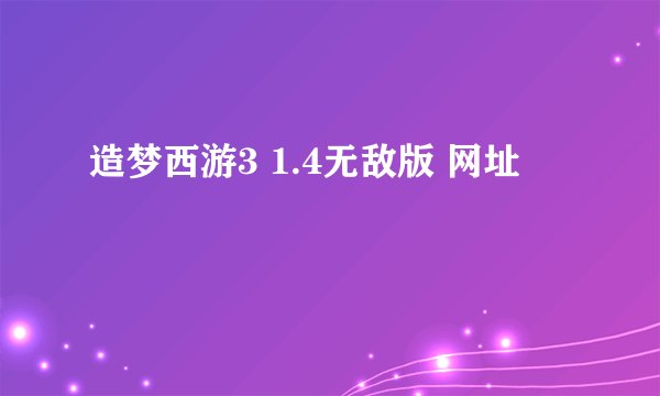 造梦西游3 1.4无敌版 网址