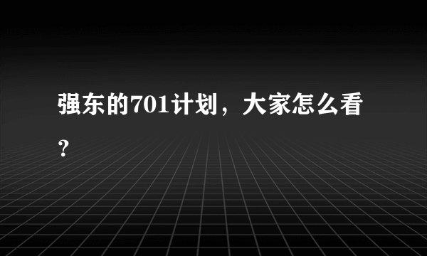 强东的701计划，大家怎么看？