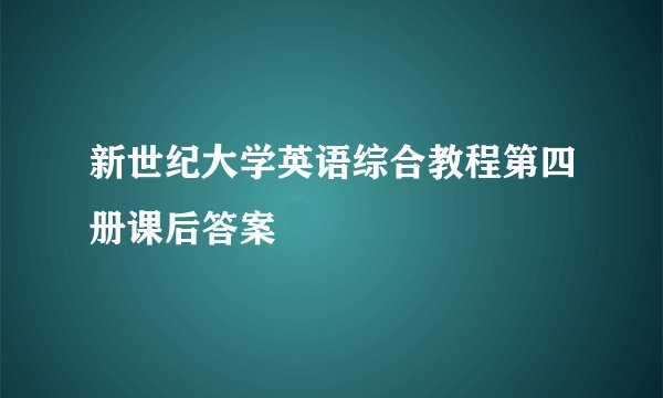 新世纪大学英语综合教程第四册课后答案