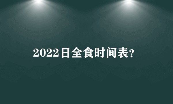 2022日全食时间表？