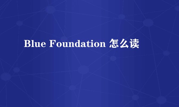 Blue Foundation 怎么读
