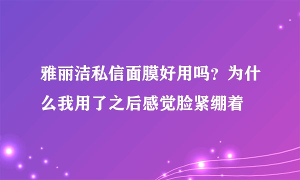 雅丽洁私信面膜好用吗？为什么我用了之后感觉脸紧绷着