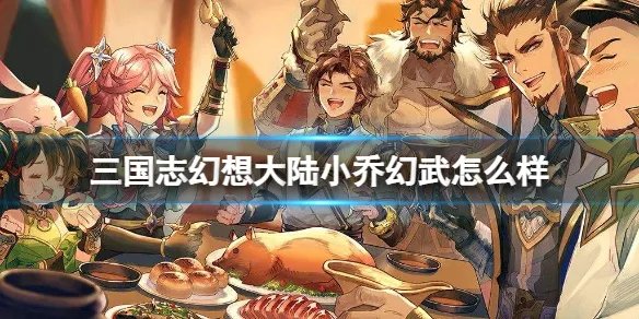 《三国志幻想大陆》小乔幻舞怎么样 小乔武介绍