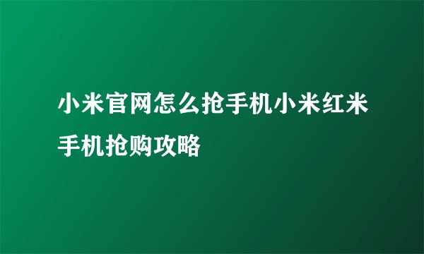 小米官网怎么抢手机小米红米手机抢购攻略
