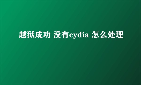 越狱成功 没有cydia 怎么处理