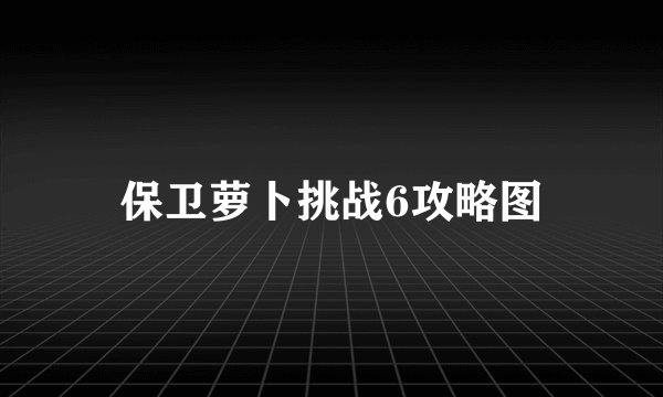 保卫萝卜挑战6攻略图