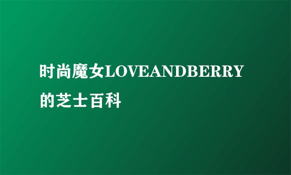 时尚魔女LOVEANDBERRY的芝士百科