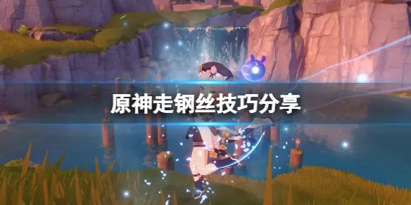 《原神》层岩巨渊走钢丝有什么技巧？走钢丝技巧分享