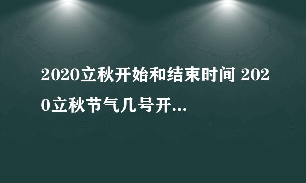 2020立秋开始和结束时间 2020立秋节气几号开始几号结束