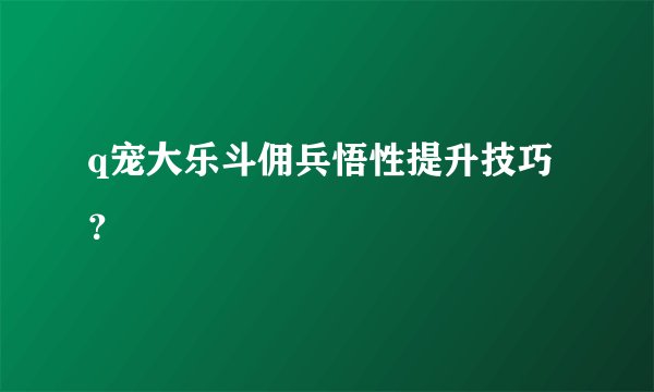 q宠大乐斗佣兵悟性提升技巧？