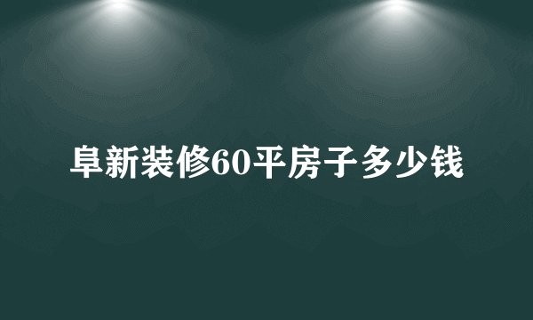 阜新装修60平房子多少钱