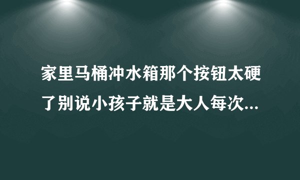 家里马桶冲水箱那个按钮太硬了别说小孩子就是大人每次冲水按下去都特别的费力，这个能更换吗？