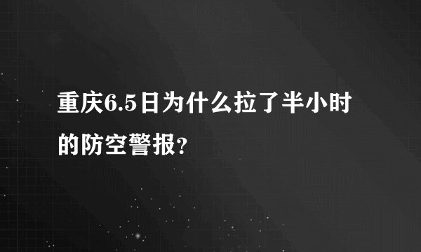 重庆6.5日为什么拉了半小时的防空警报？