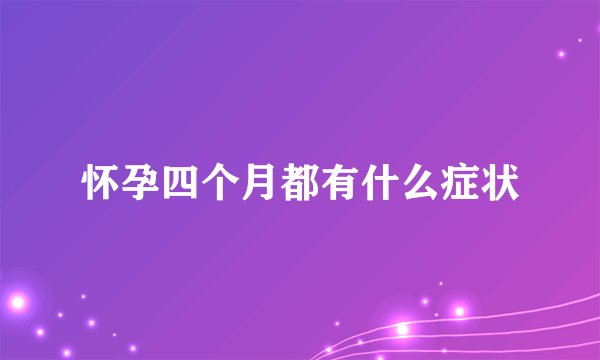 怀孕四个月都有什么症状
