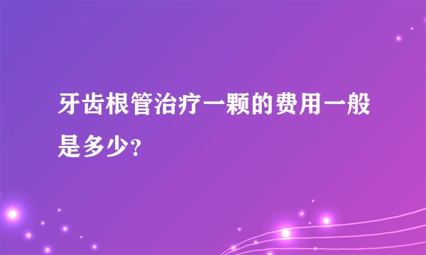 牙齿根管治疗一颗的费用一般是多少？