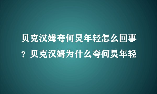 贝克汉姆夸何炅年轻怎么回事？贝克汉姆为什么夸何炅年轻