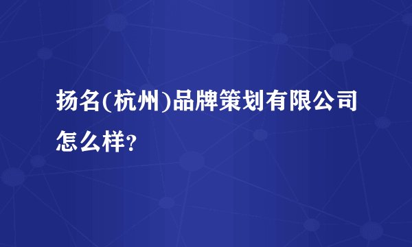 扬名(杭州)品牌策划有限公司怎么样？