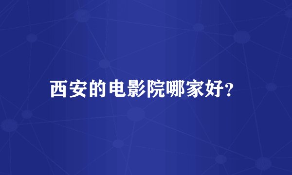 西安的电影院哪家好？