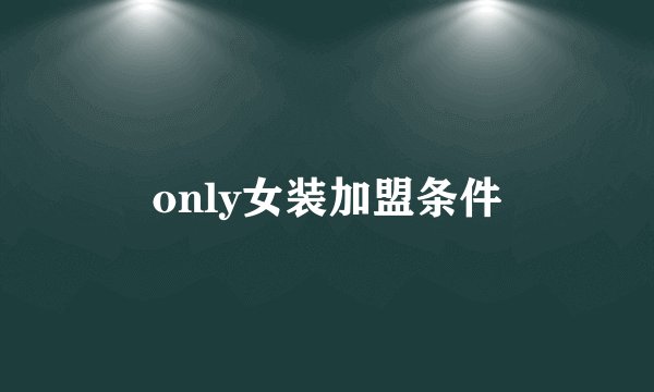 only女装加盟条件