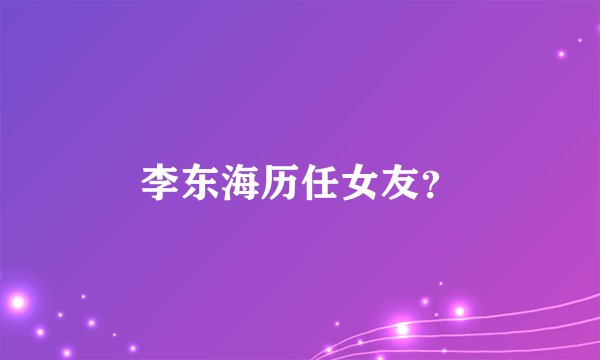 李东海历任女友？