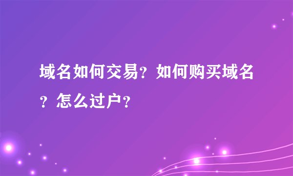 域名如何交易？如何购买域名？怎么过户？