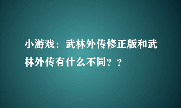 小游戏：武林外传修正版和武林外传有什么不同？？