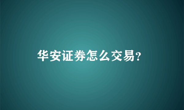 华安证券怎么交易？