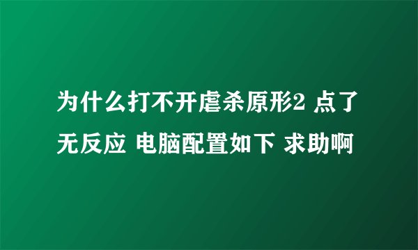 为什么打不开虐杀原形2 点了无反应 电脑配置如下 求助啊