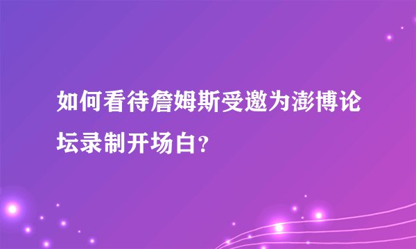 如何看待詹姆斯受邀为澎博论坛录制开场白？