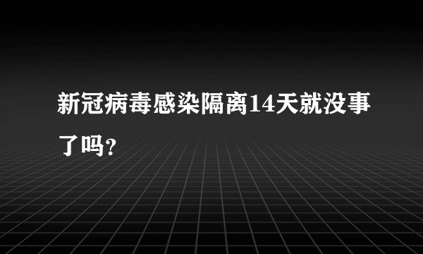 新冠病毒感染隔离14天就没事了吗？