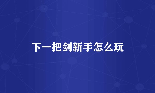 下一把剑新手怎么玩