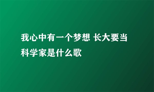 我心中有一个梦想 长大要当科学家是什么歌