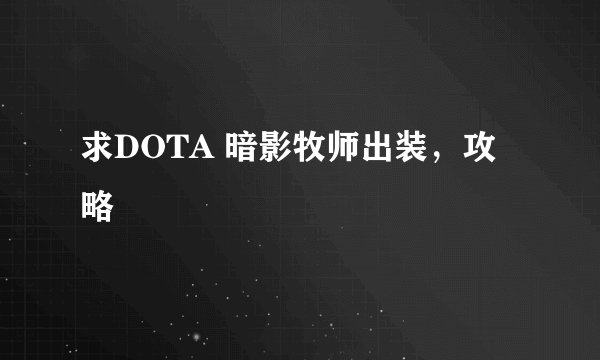 求DOTA 暗影牧师出装，攻略
