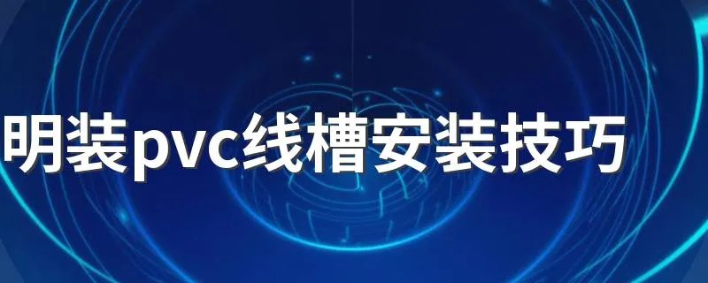 明装pvc线槽安装技巧 明装pvc线槽安装教程