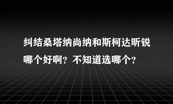 纠结桑塔纳尚纳和斯柯达昕锐哪个好啊？不知道选哪个？