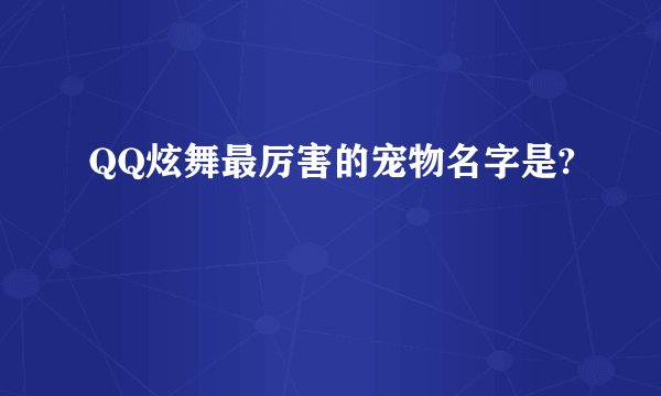 QQ炫舞最厉害的宠物名字是?