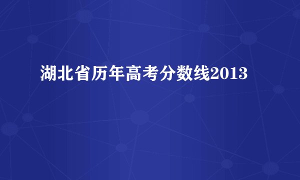 湖北省历年高考分数线2013