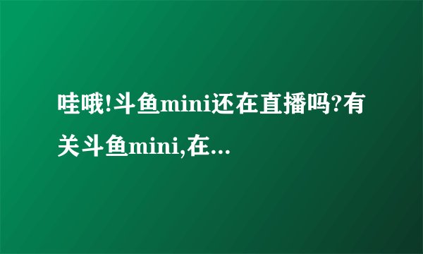 哇哦!斗鱼mini还在直播吗?有关斗鱼mini,在哪里看完整的录像