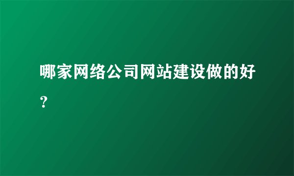 哪家网络公司网站建设做的好？