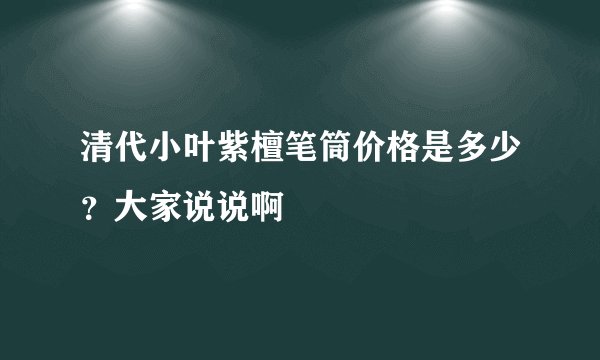 清代小叶紫檀笔筒价格是多少？大家说说啊