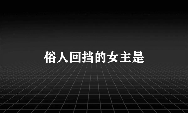 俗人回挡的女主是